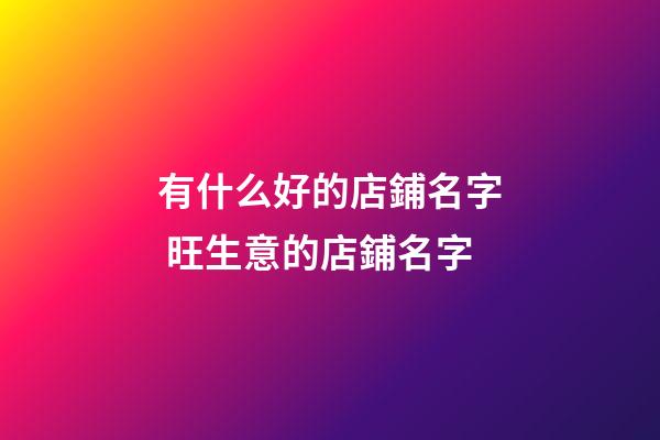 有什么好的店鋪名字 旺生意的店鋪名字-第1張-店鋪起名-玄機派